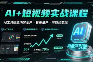 （15681期）AI+短视频实战课程：AI工具赋能内容生产，实现日更量产可持续变现