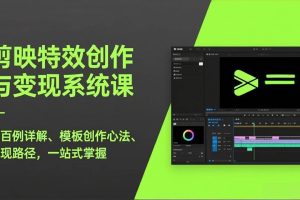 （17369期）剪映特效创作与变现系统课，超百例详解、模板创作心法、变现路径，一站式掌握