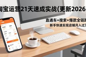 （17201期）淘宝运营21天速成实战(更新2026)，直通车+搜索+爆款全链路，新手快速实现店铺月入过万