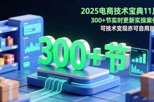 （16493期）2025电商技术宝典11月：200+节实时更新实操案例，可技术变现亦可自用放大