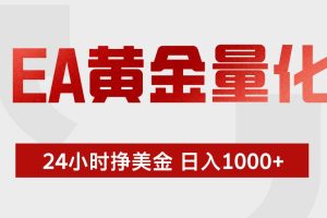 （17902期）EA黄金量化，24小时不间断挣美金，小白轻松入手，日入1000+