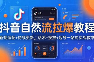 (17914期)抖音自然流拉爆教程:新规适配+持续更新,话术+投放+起号一站式实战教学(更新26年4月)