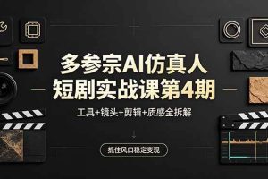 （18249期）多参宗AI仿真人短剧实战课第4期，工具+镜头+剪辑+质感全拆解，抓住风口稳定变现