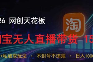 2026网创天花板,淘宝无人直播带货15.0,公域+私域双玩法,日入1k+,不违规不封号【揭秘】