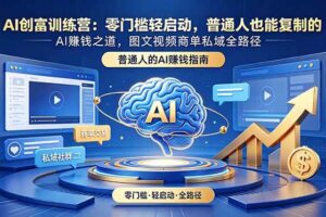 (18911期)AI创富训练营:零门槛轻启动,普通人也能复制的AI赚钱之道,图文视频商单私域全路径