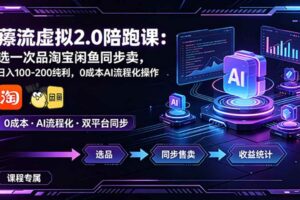 (18942期)薅流虚拟2.0陪跑课:选一次品淘宝闲鱼同步卖,日入100-200纯利,0成本AI流程化操作