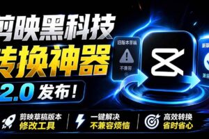 （19407期）最新剪映黑科技转换神器 2.0 发布！剪映草稿版本修改工具 ，一键解决剪映草稿不兼容烦恼，完全免费