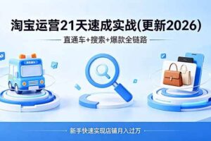 (19446期)淘宝运营21天速成实战(更新4月),直通车+搜索+爆款全链路,新手快速实现店铺月入过万