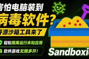 (19658期)害怕电脑装到病毒软件?开源沙箱工具来了,轻松隔离运行未知应用,还能软件游戏无限多开!Sandboxie